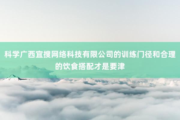科学广西宜搜网络科技有限公司的训练门径和合理的饮食搭配才是要津